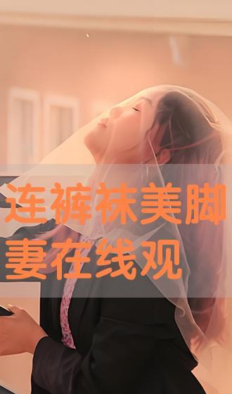 妻子美脚连裤袜在线观看,连裤袜下的性感诱惑